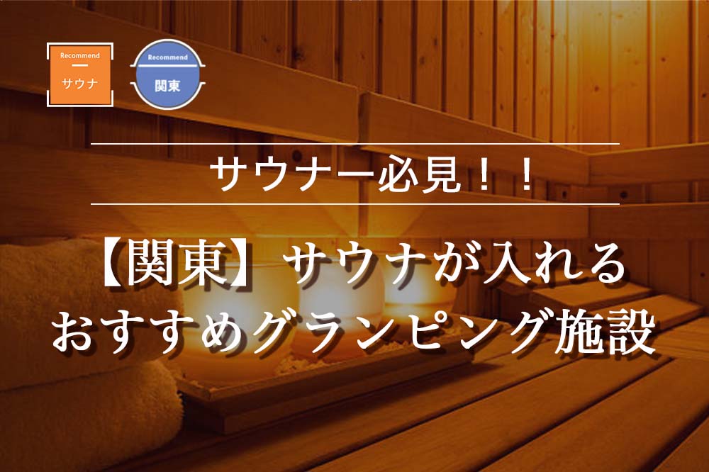 【関東】サウナが入れるおすすめグランピング施設9選！最高に「整える」サウナがある施設はココ！